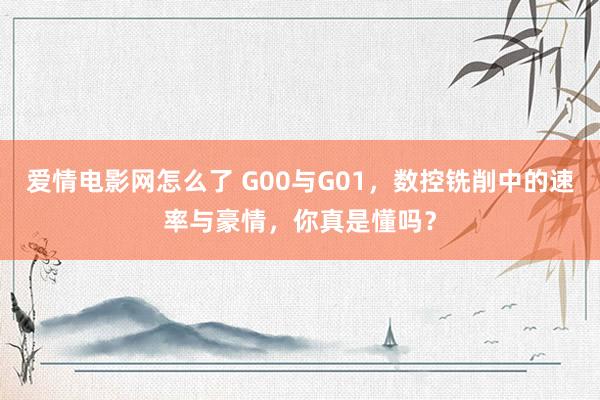 爱情电影网怎么了 G00与G01，数控铣削中的速率与豪情，你真是懂吗？