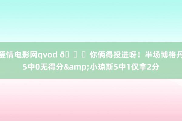 爱情电影网qvod 😓你俩得投进呀！半场博格丹5中0无得分&小琼斯5中1仅拿2分