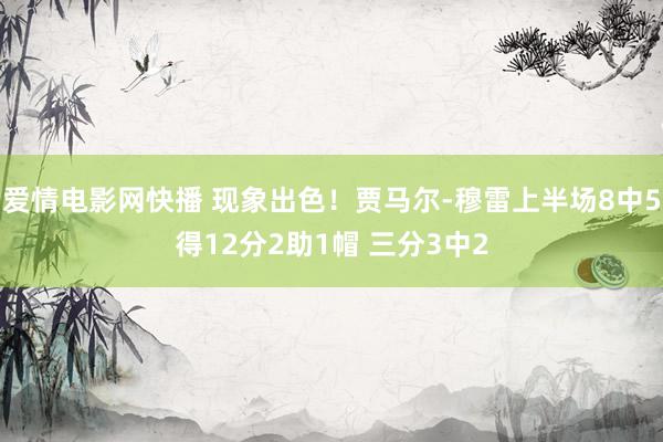 爱情电影网快播 现象出色！贾马尔-穆雷上半场8中5得12分2助1帽 三分3中2