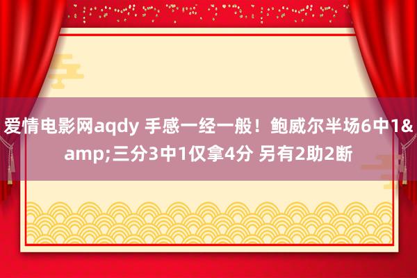 爱情电影网aqdy 手感一经一般！鲍威尔半场6中1&三分3中1仅拿4分 另有2助2断