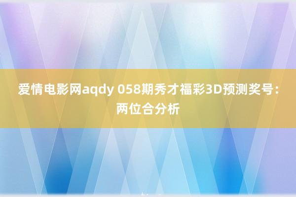 爱情电影网aqdy 058期秀才福彩3D预测奖号：两位合分析