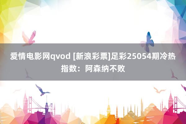 爱情电影网qvod [新浪彩票]足彩25054期冷热指数：阿森纳不败