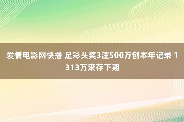 爱情电影网快播 足彩头奖3注500万创本年记录 1313万滚存下期